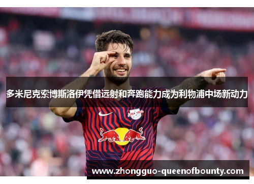 多米尼克索博斯洛伊凭借远射和奔跑能力成为利物浦中场新动力 多米尼克索博斯洛伊凭借远射和奔跑能力成为利物浦中场新动力