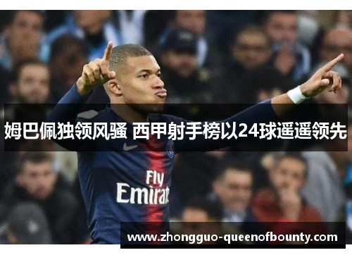 姆巴佩独领风骚 西甲射手榜以24球遥遥领先