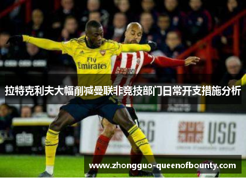 拉特克利夫大幅削减曼联非竞技部门日常开支措施分析 拉特克利夫大幅削减曼联非竞技部门日常开支措施分析