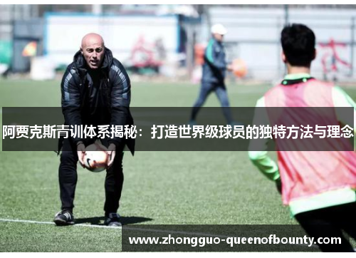阿贾克斯青训体系揭秘：打造世界级球员的独特方法与理念