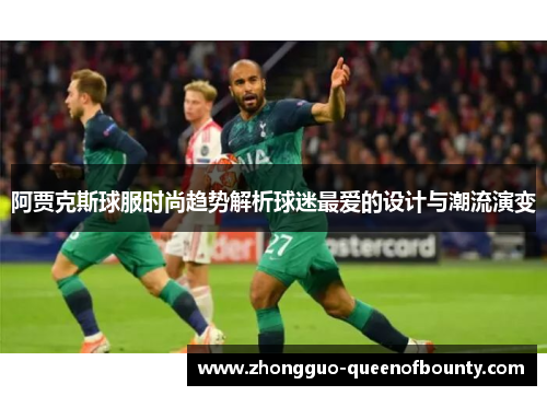 阿贾克斯球服时尚趋势解析球迷最爱的设计与潮流演变