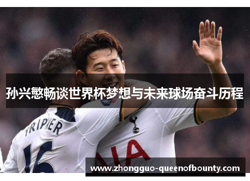 孙兴慜畅谈世界杯梦想与未来球场奋斗历程 孙兴慜畅谈世界杯梦想与未来球场奋斗历程