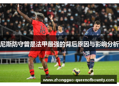 尼斯防守曾是法甲最强的背后原因与影响分析 尼斯防守曾是法甲最强的背后原因与影响分析