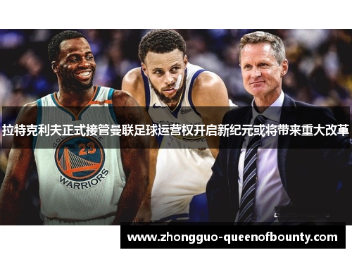 拉特克利夫正式接管曼联足球运营权开启新纪元或将带来重大改革 拉特克利夫正式接管曼联足球运营权开启新纪元或将带来重大改革