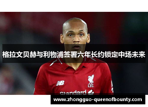 格拉文贝赫与利物浦签署六年长约锁定中场未来 格拉文贝赫与利物浦签署六年长约锁定中场未来