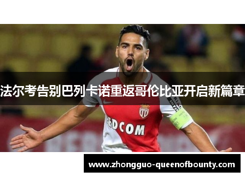 法尔考告别巴列卡诺重返哥伦比亚开启新篇章 法尔考告别巴列卡诺重返哥伦比亚开启新篇章