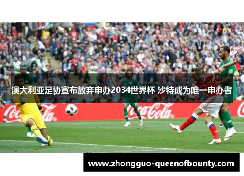 澳大利亚足协宣布放弃申办2034世界杯 沙特成为唯一申办者 澳大利亚足协宣布放弃申办2034世界杯 沙特成为唯一申办者