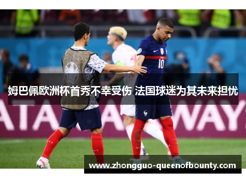姆巴佩欧洲杯首秀不幸受伤 法国球迷为其未来担忧 姆巴佩欧洲杯首秀不幸受伤 法国球迷为其未来担忧