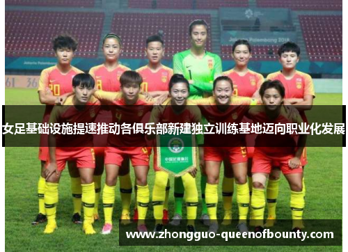 女足基础设施提速推动各俱乐部新建独立训练基地迈向职业化发展 女足基础设施提速推动各俱乐部新建独立训练基地迈向职业化发展