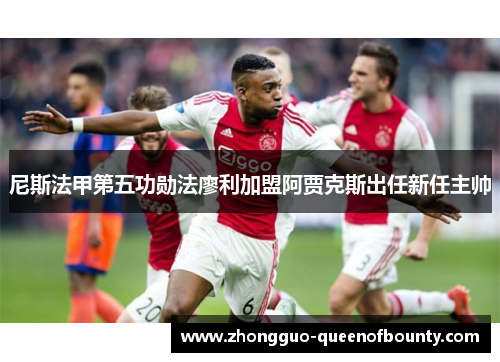 尼斯法甲第五功勋法廖利加盟阿贾克斯出任新任主帅 尼斯法甲第五功勋法廖利加盟阿贾克斯出任新任主帅