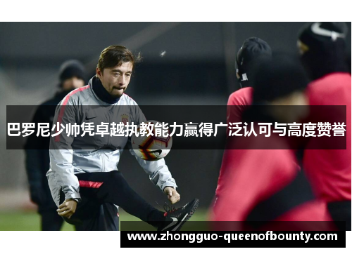 巴罗尼少帅凭卓越执教能力赢得广泛认可与高度赞誉 巴罗尼少帅凭卓越执教能力赢得广泛认可与高度赞誉