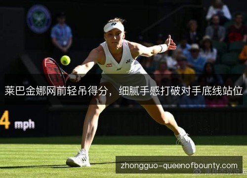 莱巴金娜网前轻吊得分，细腻手感打破对手底线站位