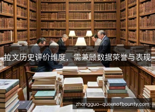 拉文历史评价维度,需兼顾数据荣誉与表现 拉文历史评价维度,需兼顾数据荣誉与表现